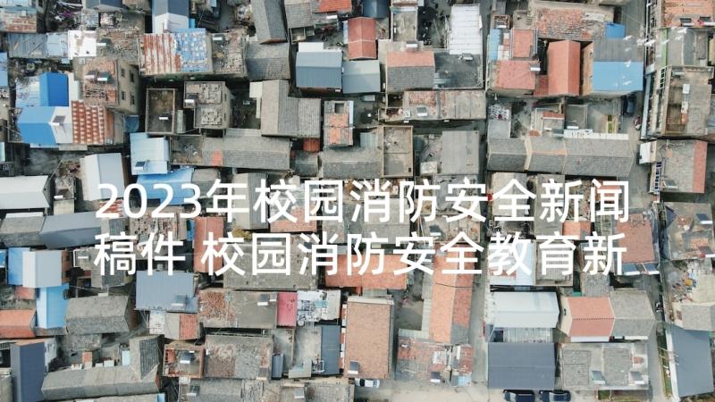 2023年校园消防安全新闻稿件 校园消防安全教育新闻稿(优秀5篇)