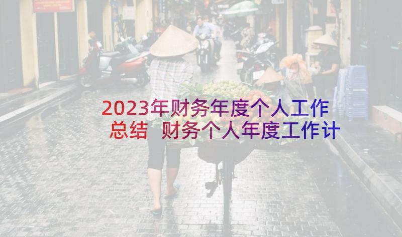2023年财务年度个人工作总结 财务个人年度工作计划(汇总10篇)