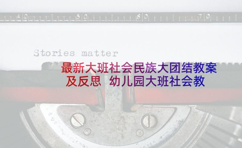 最新大班社会民族大团结教案及反思 幼儿园大班社会教案民族娃娃找家(优秀5篇)