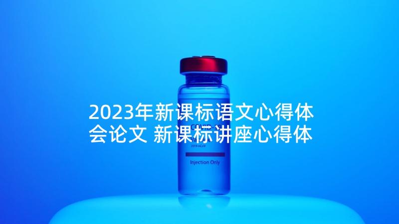 2023年新课标语文心得体会论文 新课标讲座心得体会语文(实用7篇)