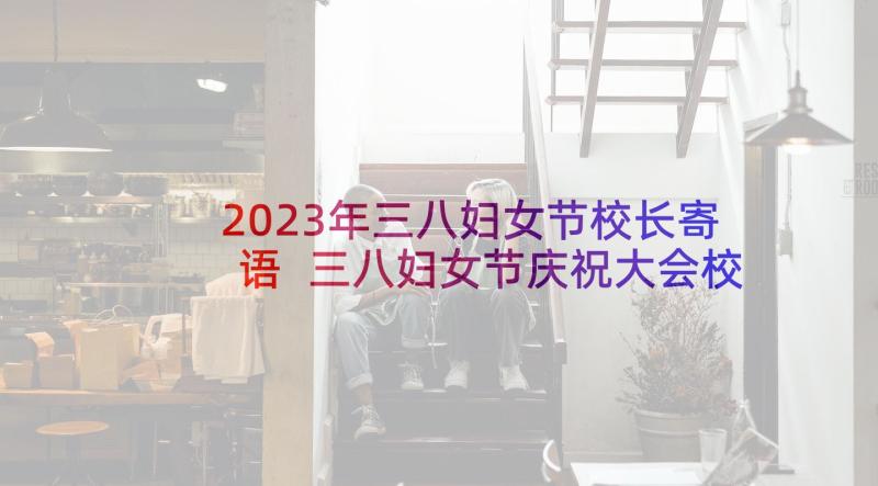 2023年三八妇女节校长寄语 三八妇女节庆祝大会校长讲话稿(通用5篇)