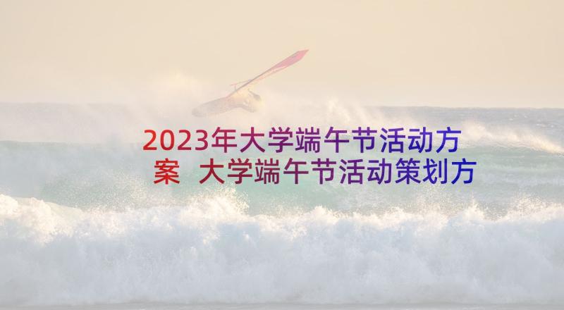 2023年大学端午节活动方案 大学端午节活动策划方案(大全8篇)