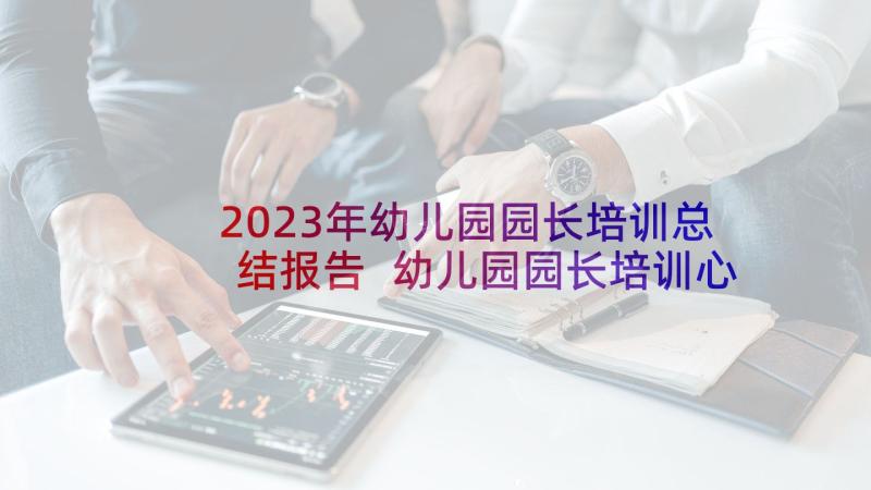 2023年幼儿园园长培训总结报告 幼儿园园长培训心得总结(大全5篇)