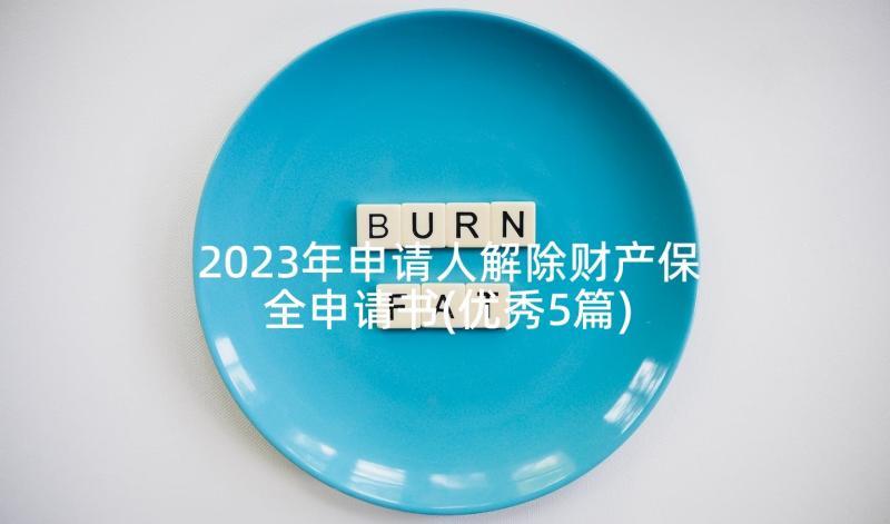 2023年申请人解除财产保全申请书(优秀5篇)