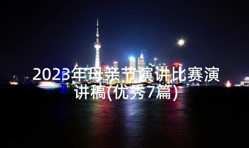 2023年母亲节演讲比赛演讲稿(优秀7篇)