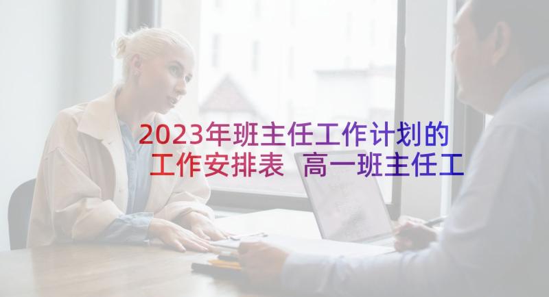 2023年班主任工作计划的工作安排表 高一班主任工作计划表(大全6篇)