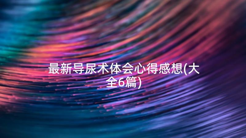 最新导尿术体会心得感想(大全6篇)