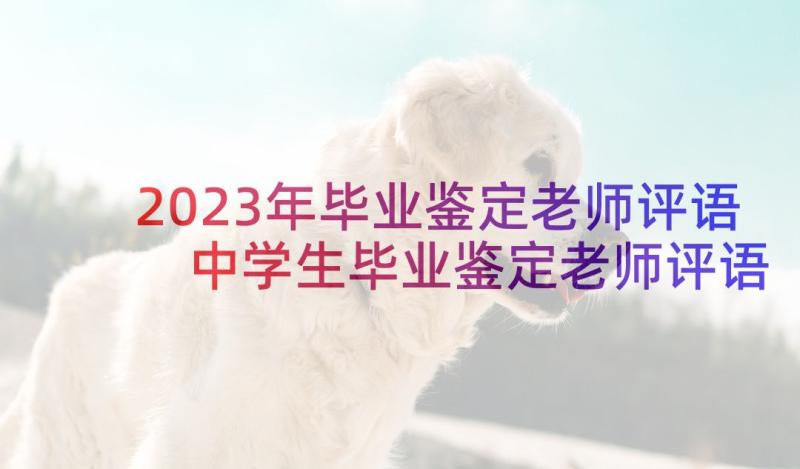 2023年毕业鉴定老师评语 中学生毕业鉴定老师评语(汇总5篇)