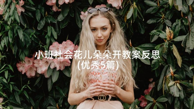 小班社会花儿朵朵开教案反思(优秀5篇)