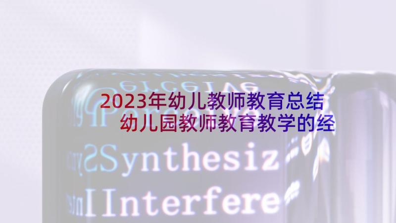 2023年幼儿教师教育总结 幼儿园教师教育教学的经验总结(优质8篇)