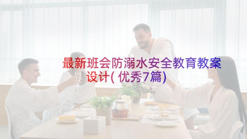 最新班会防溺水安全教育教案设计(优秀7篇)