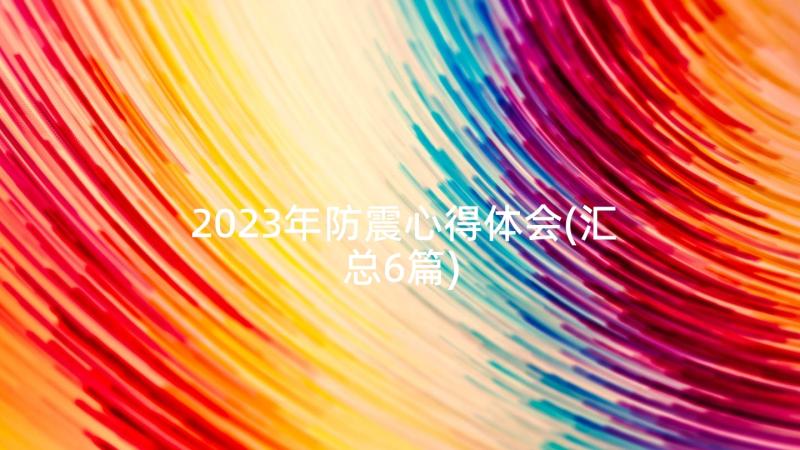 2023年防震心得体会(汇总6篇)