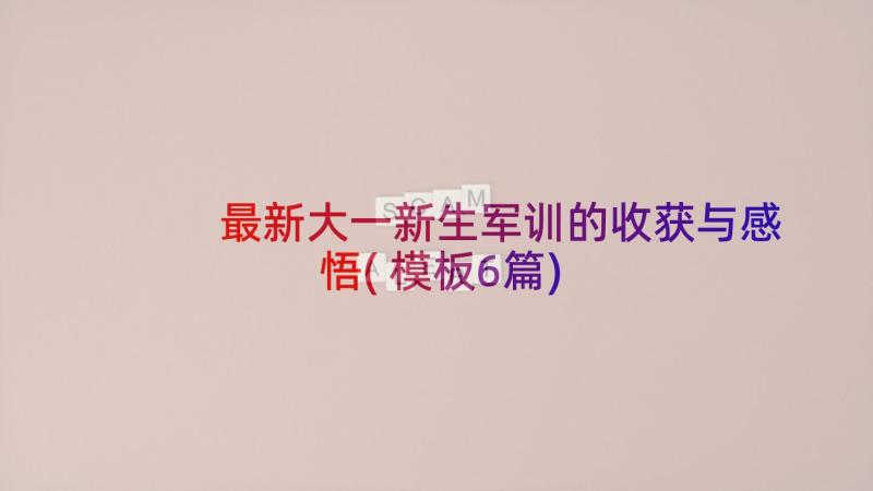 最新大一新生军训的收获与感悟(模板6篇)