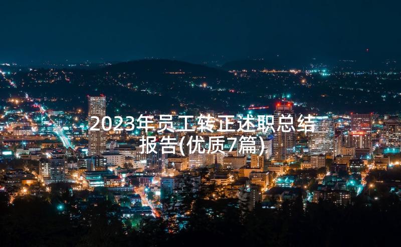 2023年员工转正述职总结报告(优质7篇)