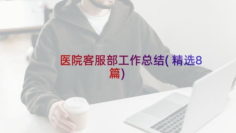 医院客服部工作总结(精选8篇)