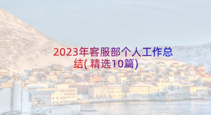 2023年客服部个人工作总结(精选10篇)