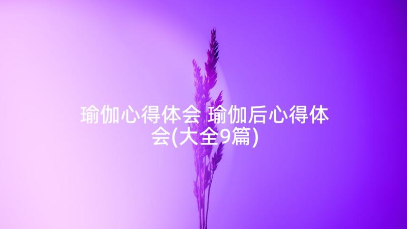 瑜伽心得体会 瑜伽后心得体会(大全9篇)