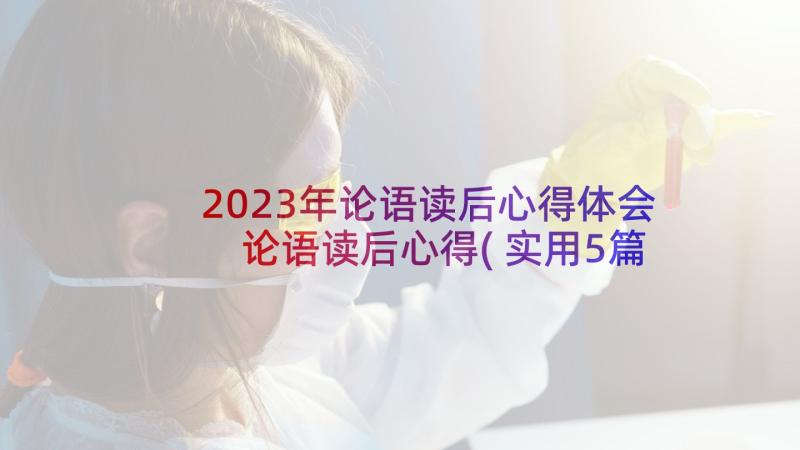 2023年论语读后心得体会 论语读后心得(实用5篇)