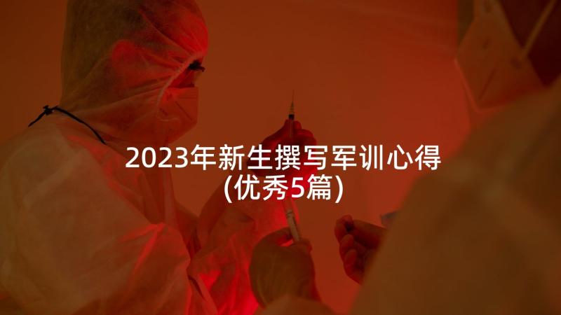 2023年新生撰写军训心得(优秀5篇)