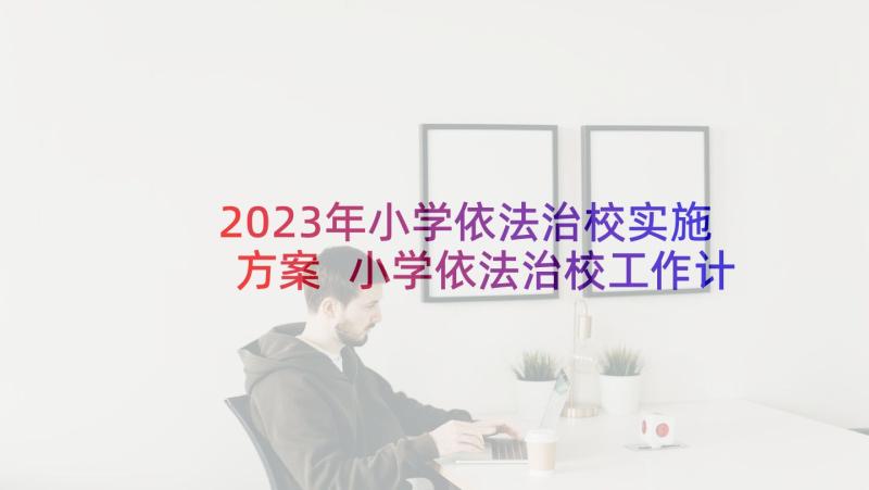 2023年小学依法治校实施方案 小学依法治校工作计划(通用5篇)