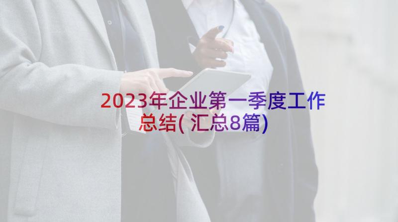 2023年企业第一季度工作总结(汇总8篇)