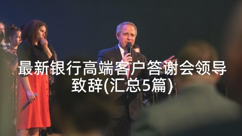 最新银行高端客户答谢会领导致辞(汇总5篇)