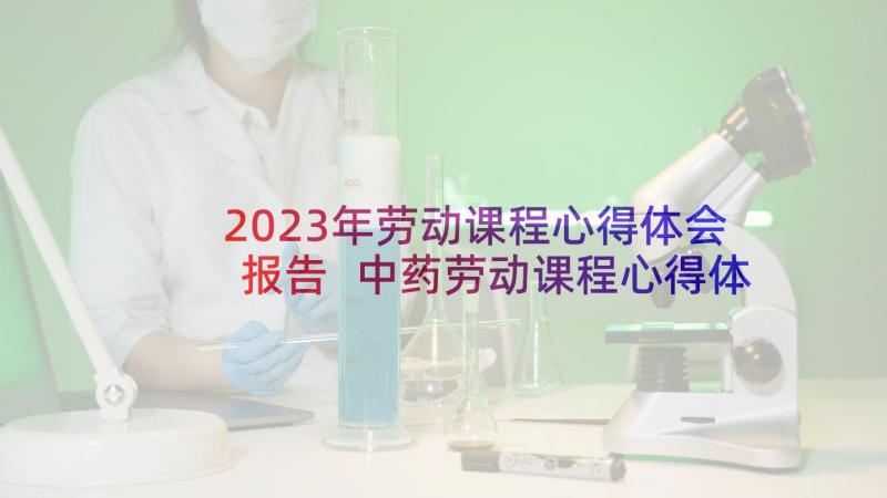 2023年劳动课程心得体会报告 中药劳动课程心得体会(精选5篇)
