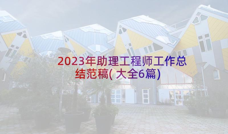 2023年助理工程师工作总结范稿(大全6篇)