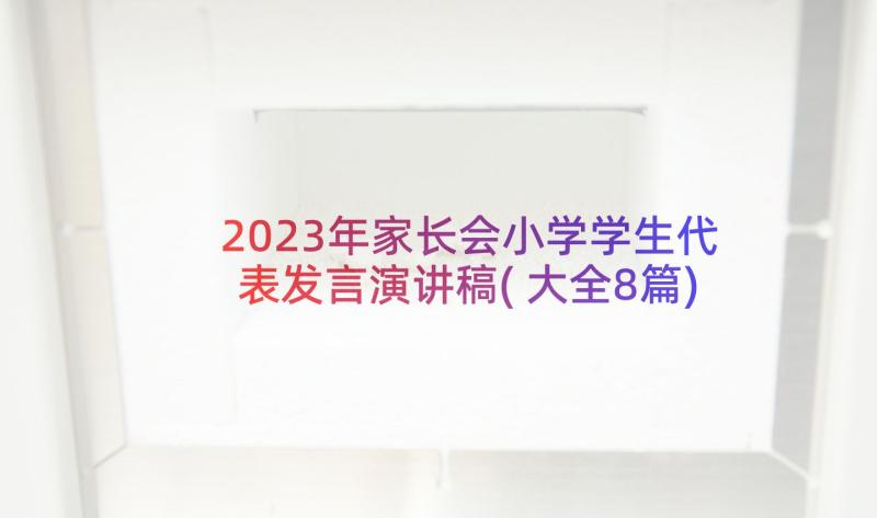 2023年家长会小学学生代表发言演讲稿(大全8篇)