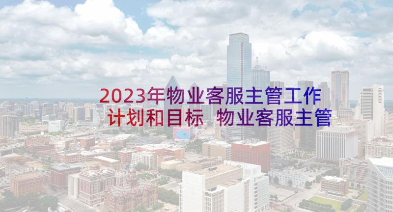 2023年物业客服主管工作计划和目标 物业客服主管工作计划(优质5篇)