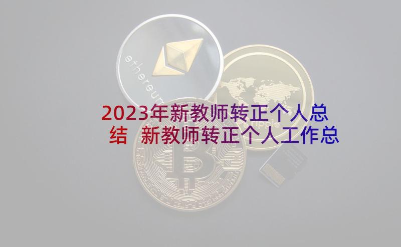 2023年新教师转正个人总结 新教师转正个人工作总结(优质5篇)