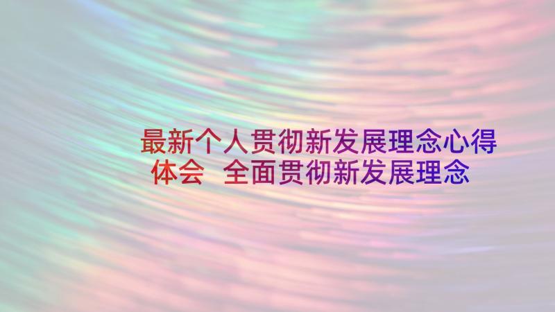 最新个人贯彻新发展理念心得体会 全面贯彻新发展理念个人心得体会(实用5篇)