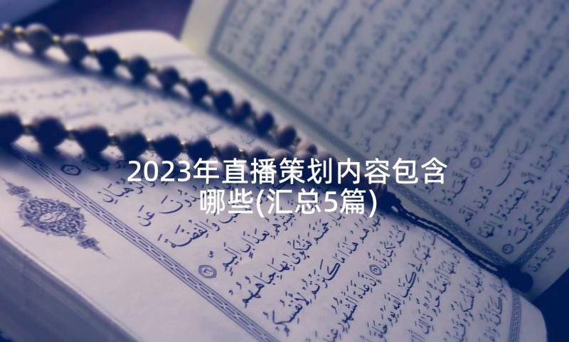 2023年直播策划内容包含哪些(汇总5篇)