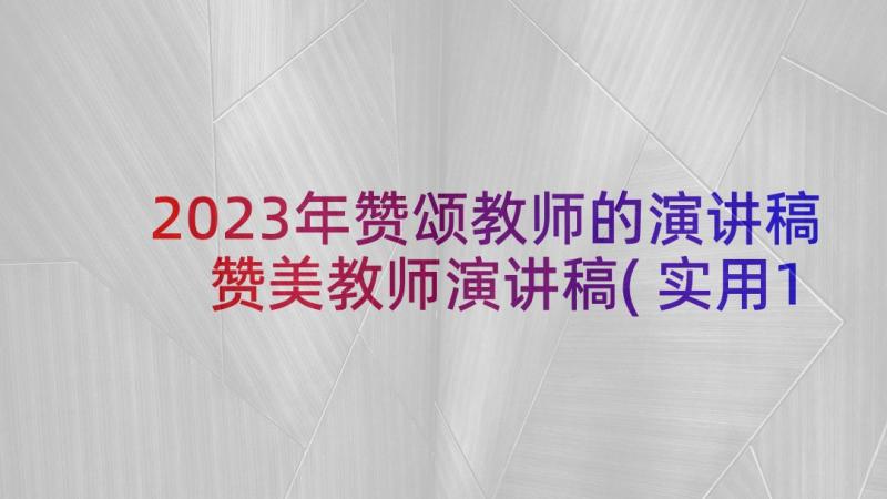 2023年赞颂教师的演讲稿 赞美教师演讲稿(实用10篇)