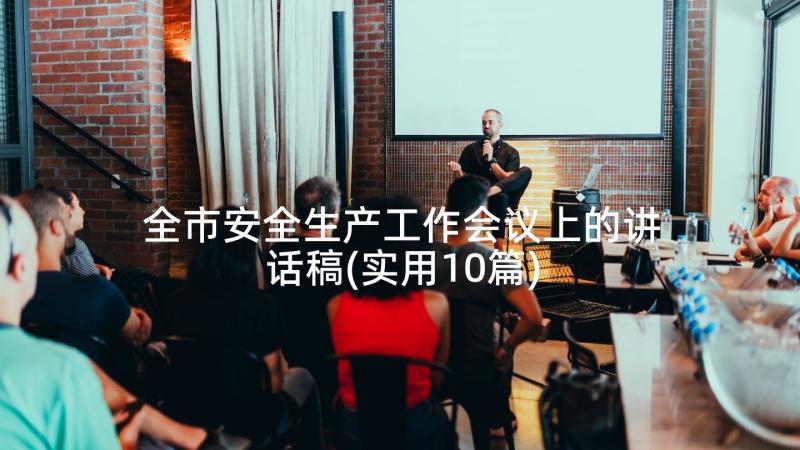 全市安全生产工作会议上的讲话稿(实用10篇)