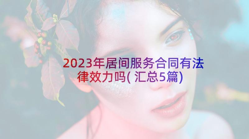 2023年居间服务合同有法律效力吗(汇总5篇)