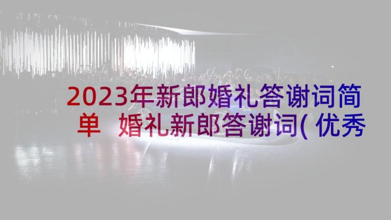 2023年新郎婚礼答谢词简单 婚礼新郎答谢词(优秀7篇)