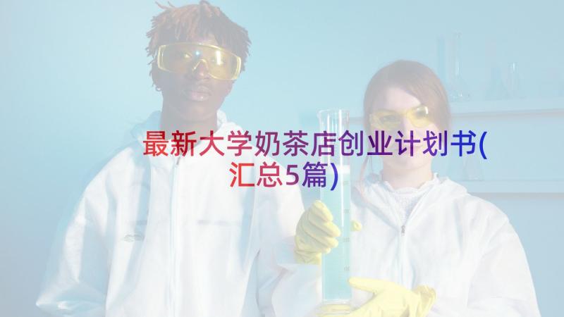 最新大学奶茶店创业计划书(汇总5篇)