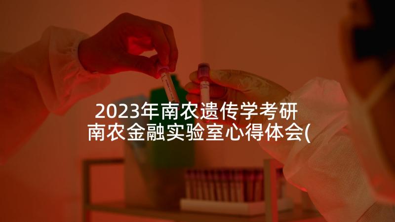 2023年南农遗传学考研 南农金融实验室心得体会(实用7篇)