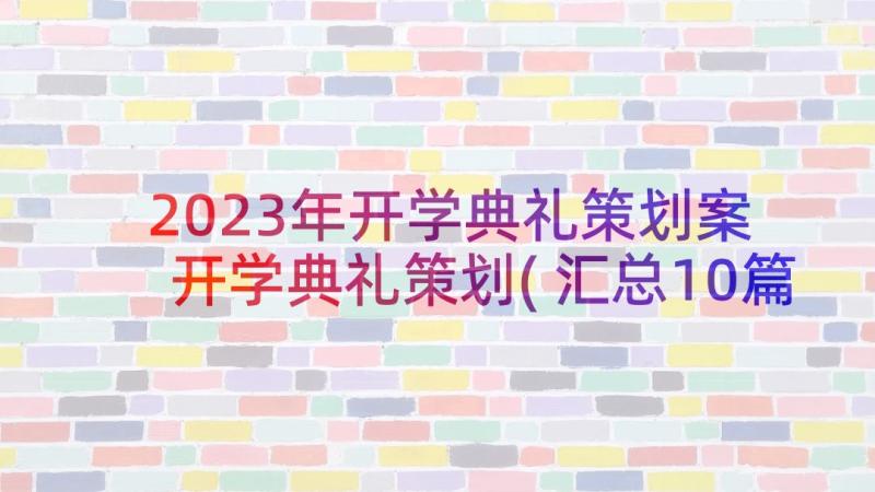 2023年开学典礼策划案 开学典礼策划(汇总10篇)