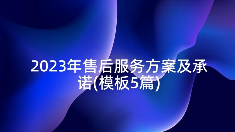 2023年售后服务方案及承诺(模板5篇)