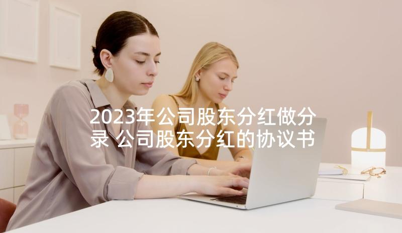 2023年公司股东分红做分录 公司股东分红的协议书(精选5篇)