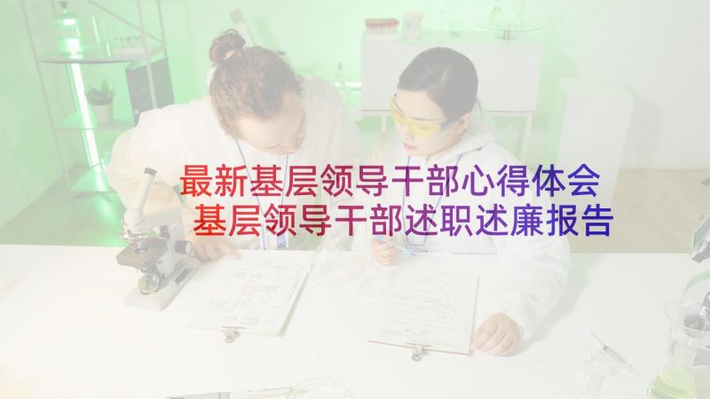 最新基层领导干部心得体会 基层领导干部述职述廉报告(汇总5篇)