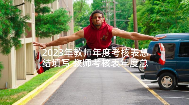 2023年教师年度考核表总结填写 教师考核表年度总结(优秀6篇)