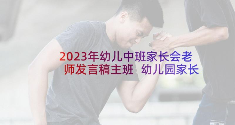 2023年幼儿中班家长会老师发言稿主班 幼儿园家长会班主任发言稿中班(汇总8篇)