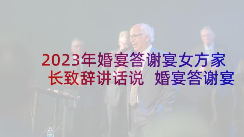 2023年婚宴答谢宴女方家长致辞讲话说 婚宴答谢宴女方家长致辞(优秀5篇)