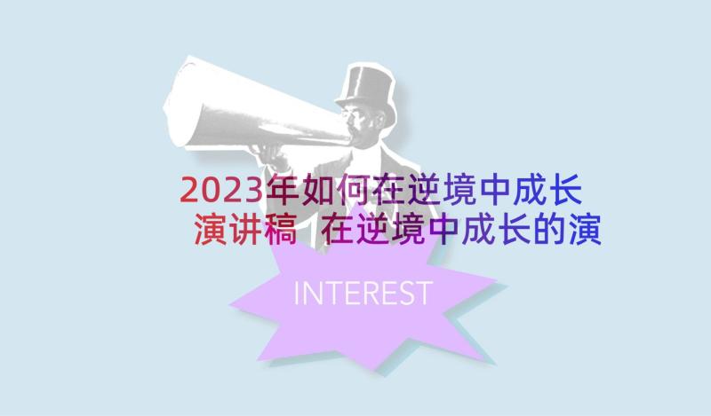 2023年如何在逆境中成长演讲稿 在逆境中成长的演讲稿(模板9篇)