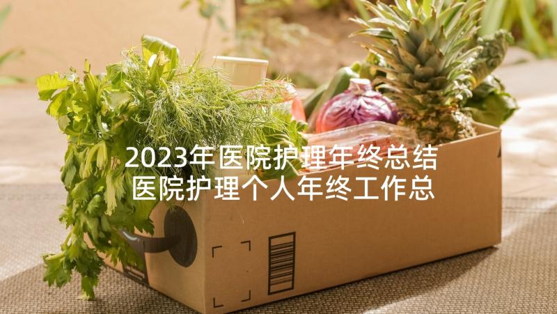 2023年医院护理年终总结 医院护理个人年终工作总结(通用10篇)