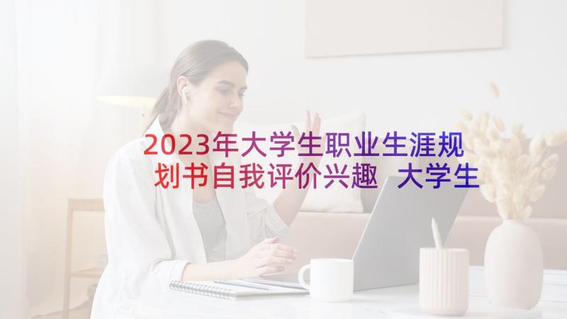 2023年大学生职业生涯规划书自我评价兴趣 大学生职业生涯规划自我认知小结(实用5篇)