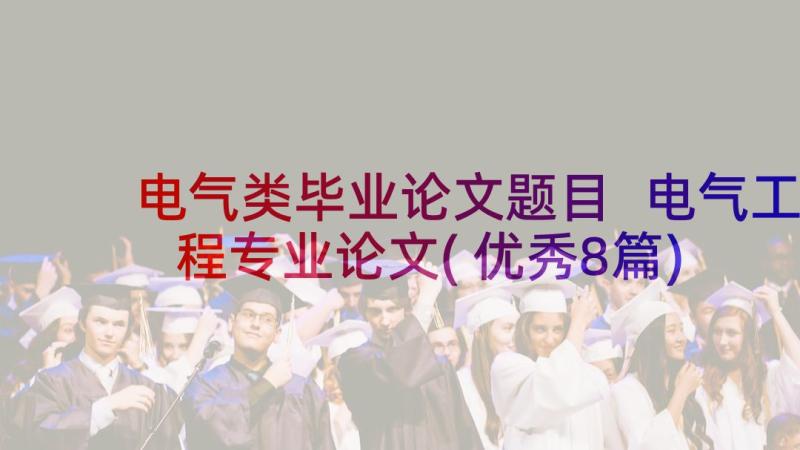 电气类毕业论文题目 电气工程专业论文(优秀8篇)